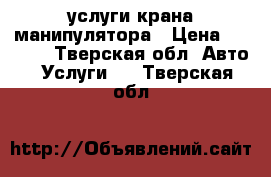 услуги крана манипулятора › Цена ­ 1 500 - Тверская обл. Авто » Услуги   . Тверская обл.